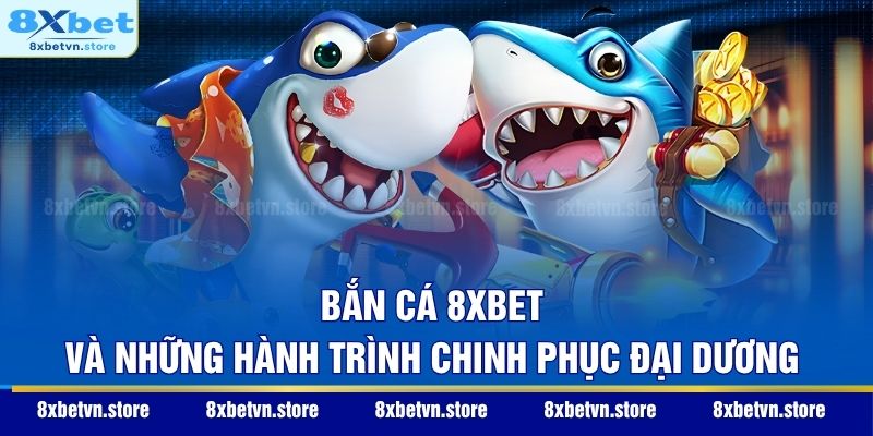 Bắn cá 8XBET và những hành trình chinh phục đại dương