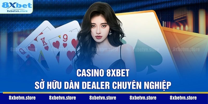 Casino 8XBET sở hữu dàn Dealer chuyên nghiệp