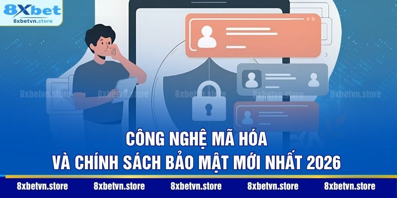 Chính Sách Bảo Mật Công nghệ mã hóa và chính sách bảo mật mới nhất 2026