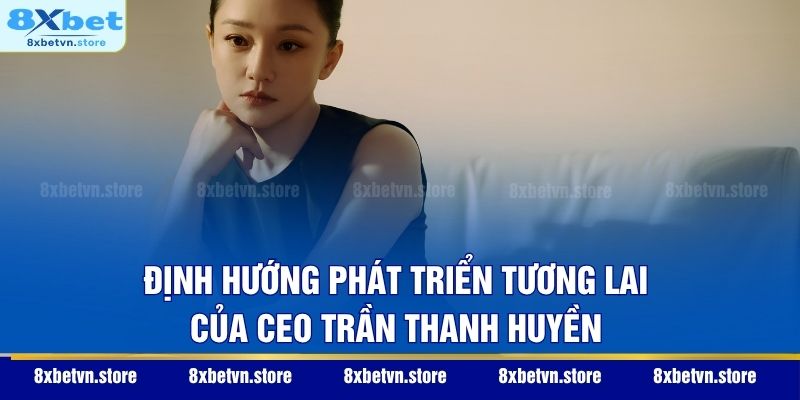CEO Trần Thanh Huyền Định hướng phát triển tương lai của CEO Trần Thanh Huyền
