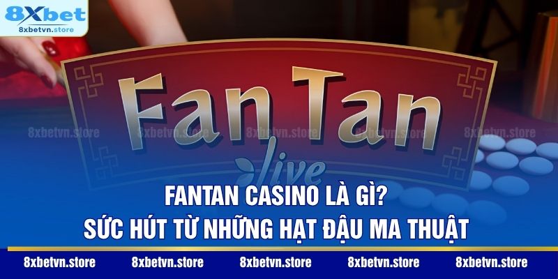Fantan Casino Là Gì? Sức Hút Từ Những Hạt Đậu Ma Thuật