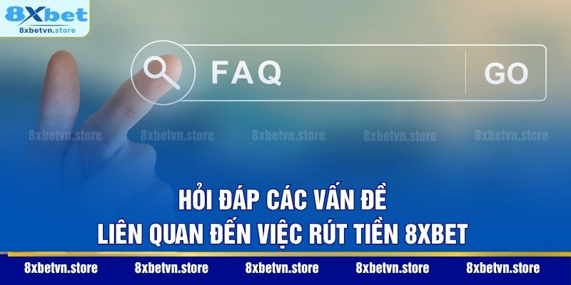 Hỏi đáp các vấn đề liên quan đến việc rút tiền 8XBET