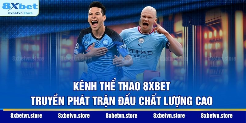 Kênh thể thao 8XBET truyền phát trận đấu chất lượng cao