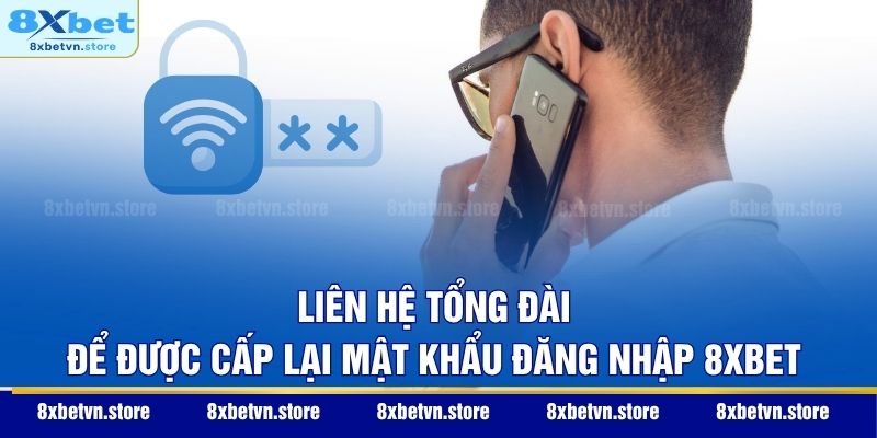 Liên hệ tổng đài để được cấp lại mật khẩu đăng nhập 8XBET