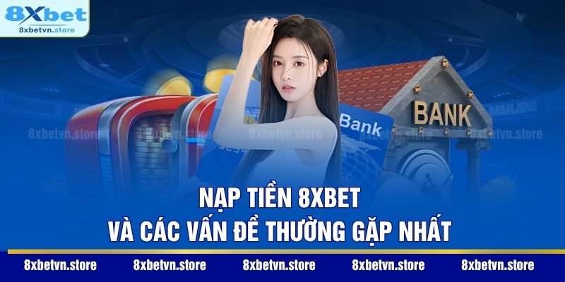 Nạp tiền 8XBET và các vấn đề thường gặp nhất