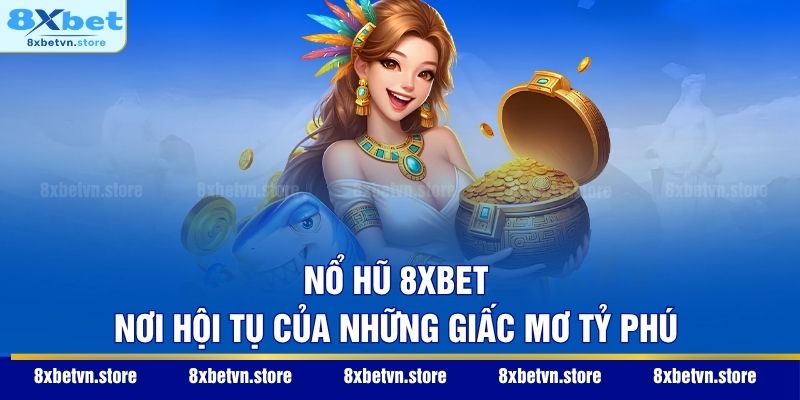 Nổ hũ 8XBET - Nơi hội tụ của những giấc mơ tỷ phú