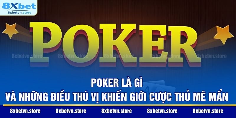 Poker Là Gì Và Những Điều Thú Vị Khiến Giới Cược Thủ Mê Mẩn