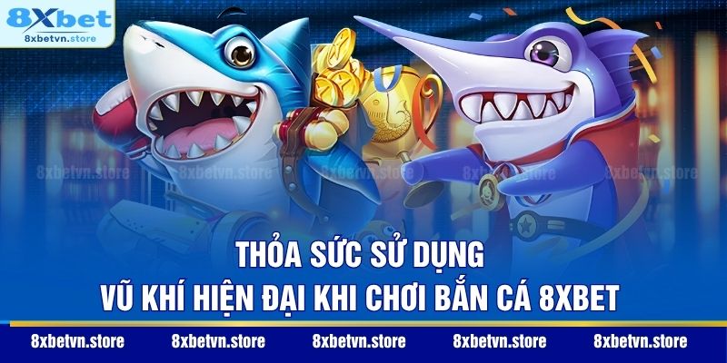 Thỏa sức sử dụng vũ khí hiện đại khi chơi bắn cá 8XBET