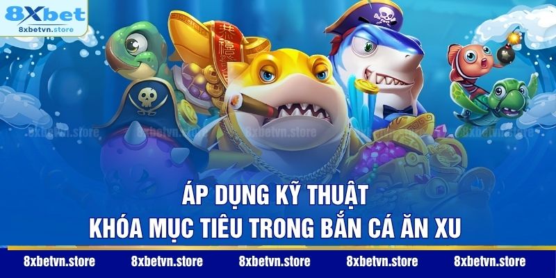 Áp dụng kỹ thuật khóa mục tiêu trong bắn cá ăn xu