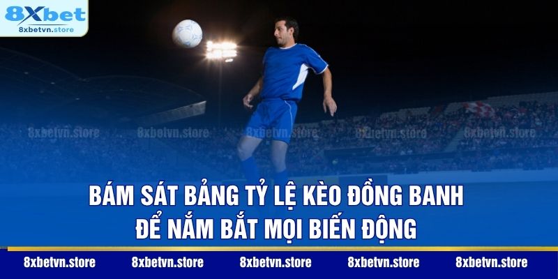 Bám sát bảng tỷ lệ kèo đồng banh để nắm bắt mọi biến động
