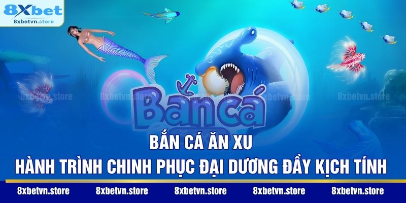 Bắn Cá Ăn Xu – Hành Trình Chinh Phục Đại Dương Đầy Kịch Tính