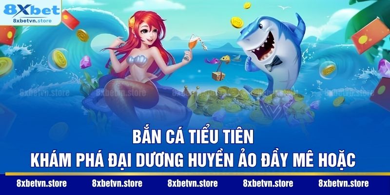 Bắn Cá Tiểu Tiên – Khám Phá Đại Dương Huyền Ảo Đầy Mê Hoặc
