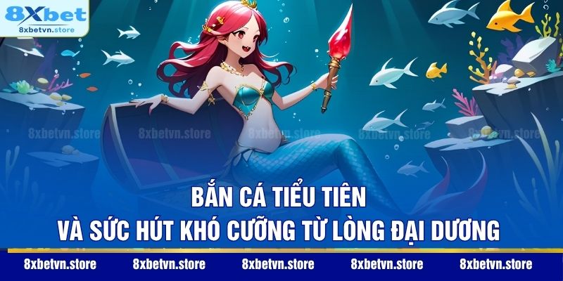 Bắn Cá Tiểu Tiên và sức hút khó cưỡng từ lòng đại dương