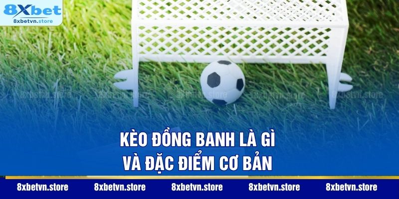 Kèo đồng banh là gì và đặc điểm cơ bản
