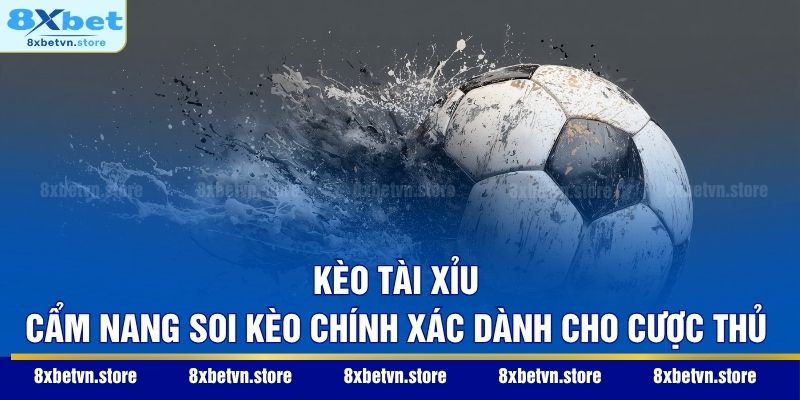 Kèo Tài Xỉu – Cẩm Nang Soi Kèo Chính Xác Dành Cho Cược Thủ