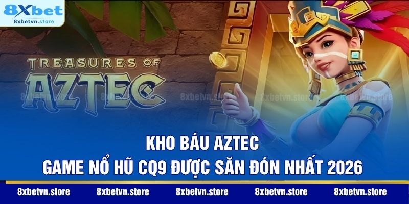 Nổ Hũ CQ9 - Sảnh Game Đổi Thưởng Đẳng Cấp Và Xanh Chín Nhất Kho Báu Aztec - Game nổ hũ CQ9 được săn đón nhất 2026