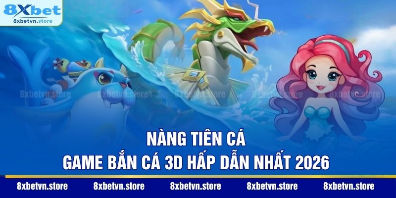 Bắn Cá 3D – Đỉnh Cao Giải Trí Đại Dương Thực Ảo Đan Xen Nàng Tiên Cá - Game bắn cá 3D hấp dẫn nhất 2026