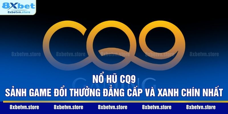 Nổ Hũ CQ9 - Sảnh Game Đổi Thưởng Đẳng Cấp Và Xanh Chín Nhất