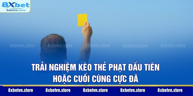 Trải nghiệm kèo thẻ phạt đầu tiên hoặc cuối cùng cực đã